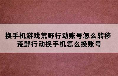 换手机游戏荒野行动账号怎么转移 荒野行动换手机怎么换账号